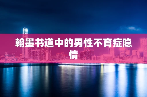 翰墨书道中的男性不育症隐情