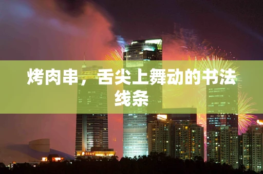 烤肉串，舌尖上舞动的书法线条