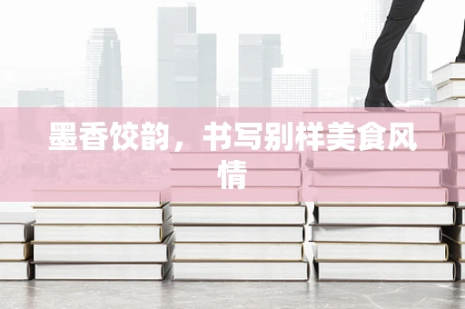 墨香饺韵，书写别样美食风情