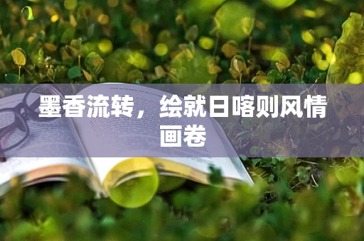墨香流转，绘就日喀则风情画卷