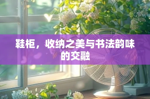 鞋柜，收纳之美与书法韵味的交融