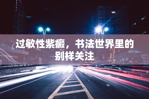 过敏性紫癜，书法世界里的别样关注