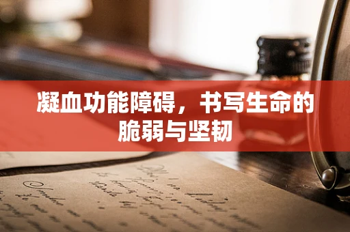 凝血功能障碍，书写生命的脆弱与坚韧