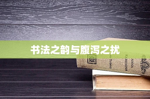 书法之韵与腹泻之扰