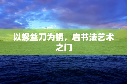 以螺丝刀为钥，启书法艺术之门