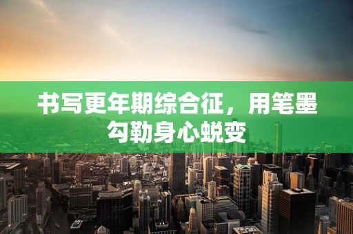 书写更年期综合征，用笔墨勾勒身心蜕变