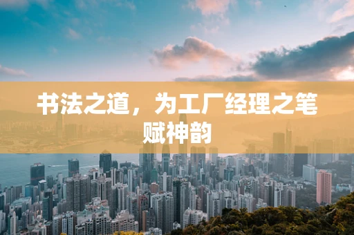 书法之道，为工厂经理之笔赋神韵