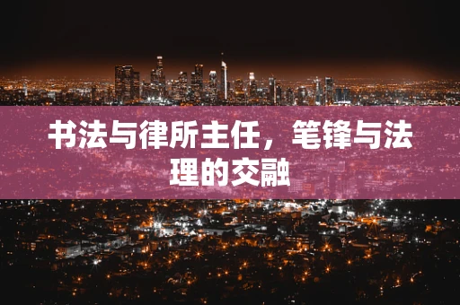 书法与律所主任，笔锋与法理的交融