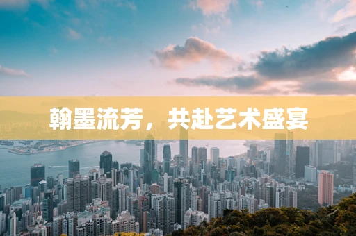 翰墨流芳，共赴艺术盛宴