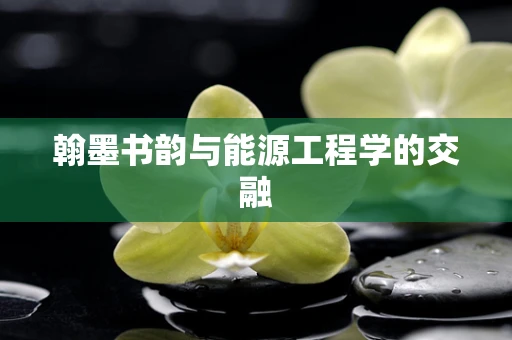 翰墨书韵与能源工程学的交融