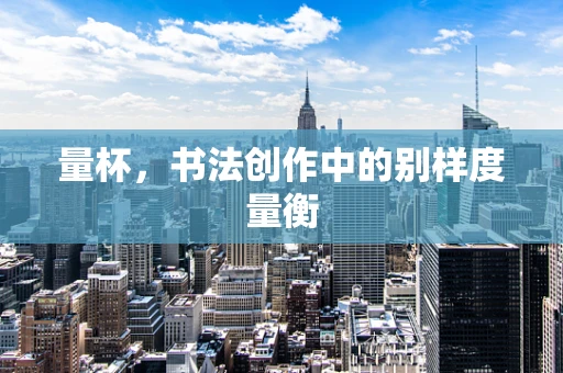 量杯，书法创作中的别样度量衡