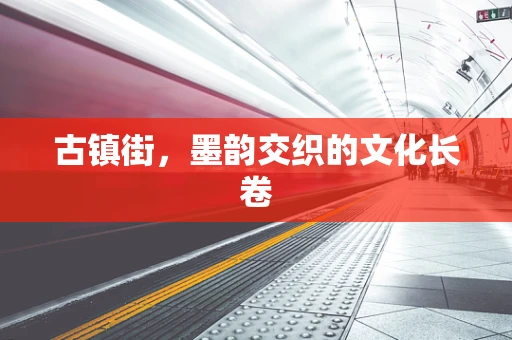古镇街，墨韵交织的文化长卷