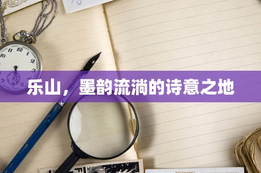 乐山，墨韵流淌的诗意之地