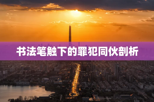 书法笔触下的罪犯同伙剖析