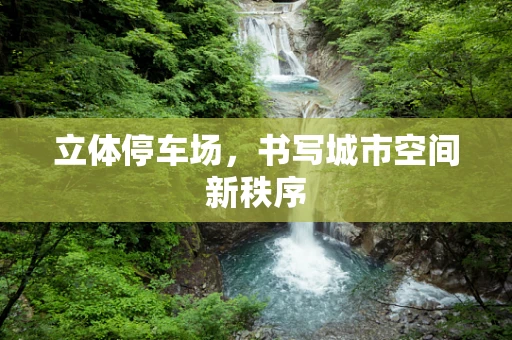 立体停车场，书写城市空间新秩序