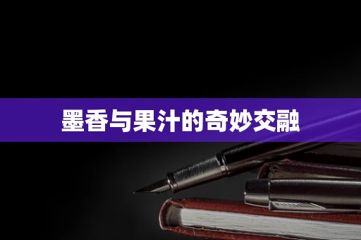 墨香与果汁的奇妙交融