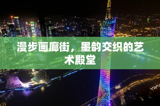 漫步画廊街，墨韵交织的艺术殿堂