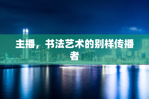 主播，书法艺术的别样传播者